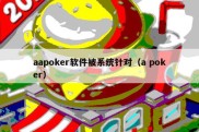 aapoker软件被系统针对（a poker）