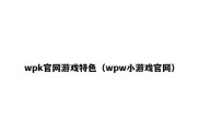 wpk官网游戏特色（wpw小游戏官网）