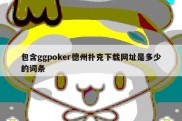 包含ggpoker德州扑克下载网址是多少的词条