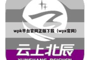 wpk平台官网正版下载（wpx官网）