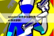 wepoker软件俱乐部作弊（wepoker俱乐部群）