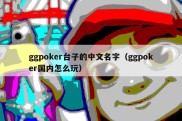 ggpoker台子的中文名字（ggpoker国内怎么玩）