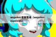 wepoker老板是谁（wepoker zppeixun）