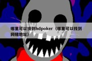 哪里可以找到hdpoker（哪里可以找到网赌地址）