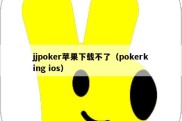 jjpoker苹果下载不了（pokerking ios）