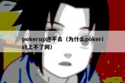 pokerup进不去（为什么pokerist上不了网）