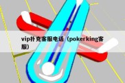 vip扑克客服电话（pokerking客服）