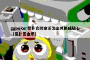 ggpoker德扑官网金币怎么兑换成钻石（德扑圈金币）