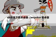 we扑克下载安卓版（wepoker安卓版）