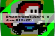 德州wepoker取款会被冻结账户吗（德州poker哪个平台正规）