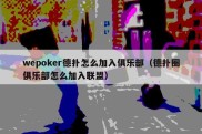 wepoker德扑怎么加入俱乐部（德扑圈俱乐部怎么加入联盟）