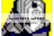 legend扑克进不去（gg扑克很卡）