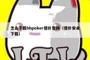 怎么下载hhpoker德扑官网（德扑安卓下载）