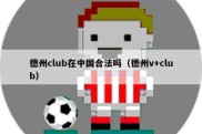 德州club在中国合法吗（德州v+club）