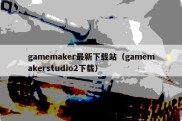 gamemaker最新下载站（gamemakerstudio2下载）