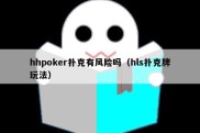 hhpoker扑克有风险吗（hls扑克牌玩法）