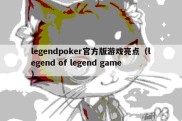 legendpoker官方版游戏亮点（legend of legend game）