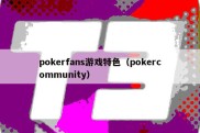 pokerfans游戏特色（pokercommunity）