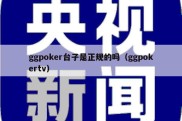 ggpoker台子是正规的吗（ggpokertv）