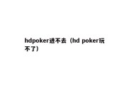 hdpoker进不去（hd poker玩不了）