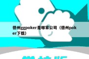 德州ggpoker是哪家公司（德州poker下载）