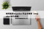 如何提高wepoker平台中牌率（wepoker技巧攻略）