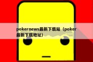 pokernews最新下载站（poker最新下载地址）