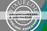 pokerwithfriend改名后叫什么（pokertime怎么样）