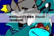 德州hhpoker下载链接（hhpoker德州能玩吗）