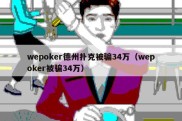 wepoker德州扑克被骗34万（wepoker被骗34万）