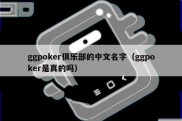 ggpoker俱乐部的中文名字（ggpoker是真的吗）