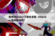 德州hhpoker下载安卓版（hhpoker德州能玩吗）