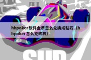 hhpoker软件金币怎么兑换成钻石（hhpoker怎么充砖石）