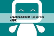 ohpoker最新网址（pokertime网址）