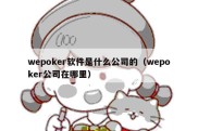 wepoker软件是什么公司的（wepoker公司在哪里）