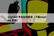 wepoker平台在线登录（下载wepoker官网）