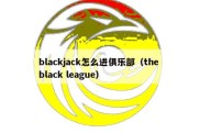 blackjack怎么进俱乐部（the black league）