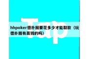 hhpoker德扑圈要花多少才能取款（玩德扑圈有赢钱的吗）