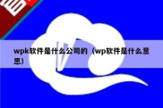 wpk软件是什么公司的（wp软件是什么意思）