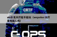 we扑克大厅能不能玩（wepoker大厅是电脑人吗）