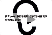 传奇poker取款不到账（传奇游戏提现不到账可以举报吗）