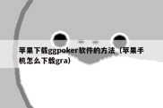 苹果下载ggpoker软件的方法（苹果手机怎么下载gra）