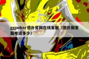 ggpoker德扑官网在线客服（德扑圈客服电话多少）