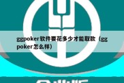 ggpoker软件要花多少才能取款（ggpoker怎么样）