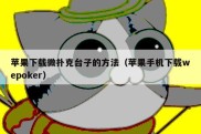 苹果下载微扑克台子的方法（苹果手机下载wepoker）