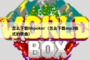 怎么下载hhpoker（怎么下载mp3格式的歌曲）