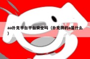 aa扑克平台平台安全吗（扑克牌的a是什么）