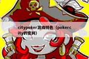 citypoker游戏特色（pokercity的官网）