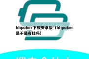 hhpoker下载安卓版（hhpoker是不是有挂吗）