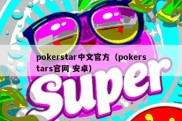 pokerstar中文官方（pokerstars官网 安卓）